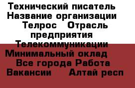 Технический писатель › Название организации ­ Телрос › Отрасль предприятия ­ Телекоммуникации › Минимальный оклад ­ 1 - Все города Работа » Вакансии   . Алтай респ.